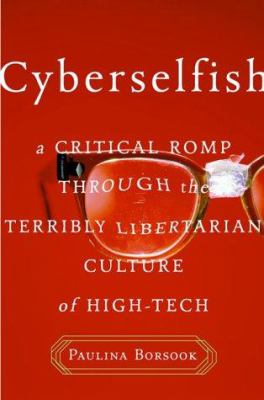 Cyberselfish : a critical romp through the terribly libertarian culture of high tech