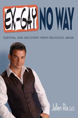 Ex-gay, no way : survival and recovery from religious abuse