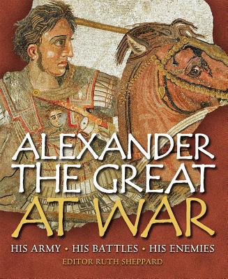 Alexander the Great at war : his army, his battles, his enemies