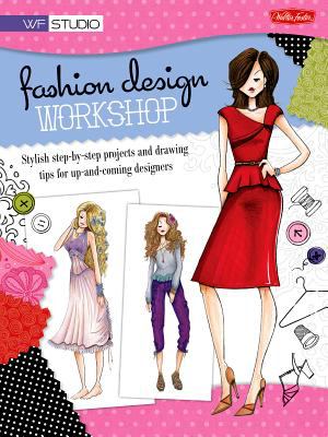 Fashion design workshop : stylish step-by-step projects and drawing tips for up-and-coming designers