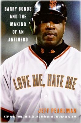 Love me, hate me : Barry Bonds and the making of an antihero