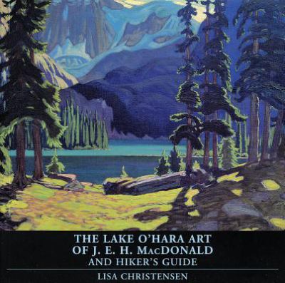 The Lake O'Hara art of J.E.H. MacDonald and hiker's guide