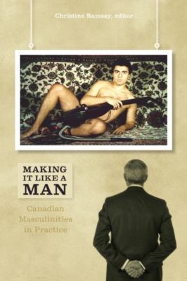 Making it like a man : Canadian masculinities in practice