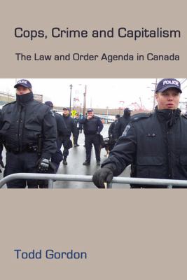 Cops, crime and capitalism : the law and order agenda in Canada