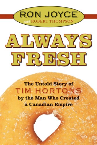 Always fresh : the untold story of Tim Hortons by the man who created the Canadian cultural and business icon