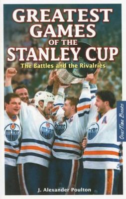 Greatest games of the Stanley Cup : the battles and the rivalries