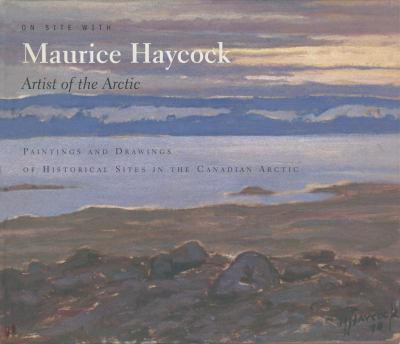 On site with Maurice Haycock, artist of the Arctic : paintings and drawings of historical sites in the Canadian Arctic.