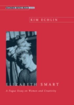 Elizabeth Smart : a fugue essay on women and creativity