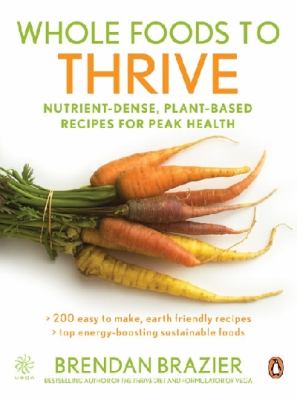 Whole foods to thrive : nutrient-dense, plant-based recipes for peak health
