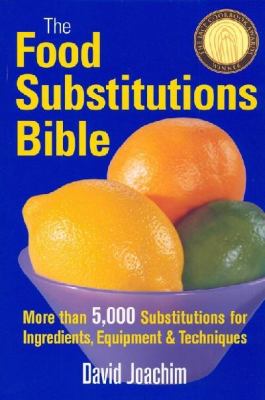 The food substitutions bible : more than 5,000 substitutions for ingredients, equipment & techniques