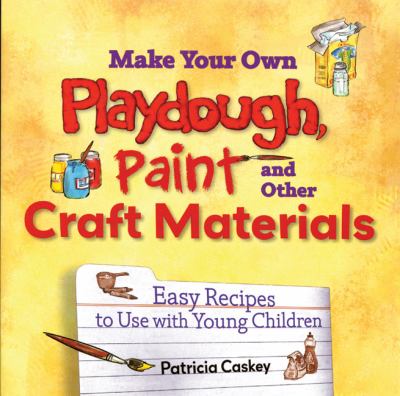 Make your own playdough, paint, and other craft materials : easy recipes to use with young children