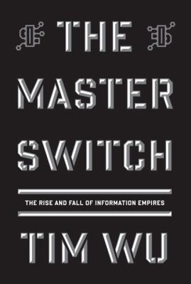 The master switch : the rise and fall of information empires