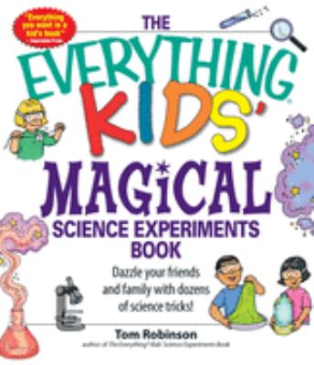 The everything kids' magical science experiments book : dazzle your friends and family with dozens of science tricks!