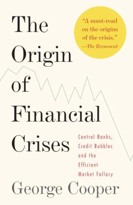 The origin of financial crises : central banks, credit bubbles and the efficient market fallacy