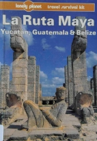 La Ruta Maya : Yucatn, Guatemala & Belize, a travel survival kit