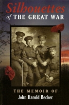 Silhouettes of the Great War : the memoir of John Harold Becker, 1915-1919 : 75th Canadian Infantry Battalion (Mississauga Horse), Canadian Expeditionary Force.