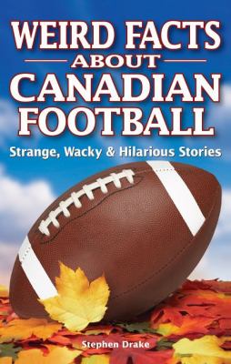 Weird facts about Canadian football : strange, wacky & hilarious stories