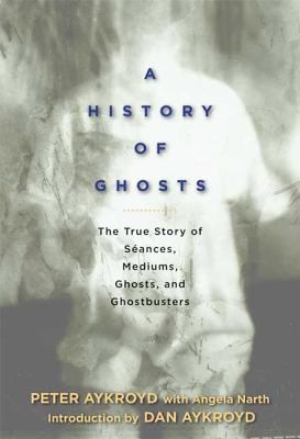 A history of ghosts : the true story of séances, mediums, ghosts, and ghostbusters