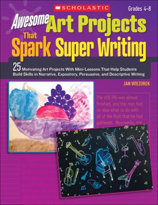 Awesome art projects that spark super writing : 25 motivating art projects with mini-lessons that help students build skills in narrative, expository, persuasive, and descriptive writing