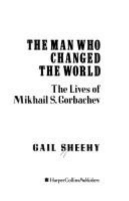 The man who changed the world : the lives of Mikhail S. Gorbachev