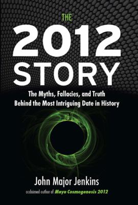 The 2012 story : the myths, fallacies, and truth behind the most intriguing date in history