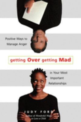 Getting over getting mad : positive ways to manage anger in your most important relationships