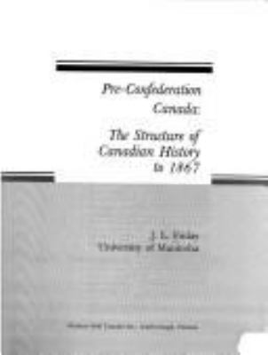Pre-Confederation Canada : the structure of Canadian history to 1867