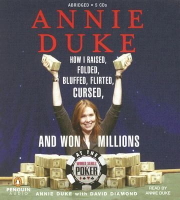 Annie Duke : how I raised, folded, bluffed, flirted, cursed, and won millions at the World Series of Poker
