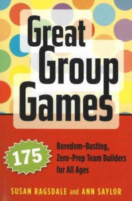 Great group games : 175 boredom-busting, zero-prep team builders for all ages