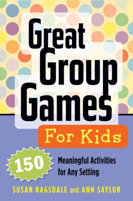 Great group games for kids : 150 meaningful activities for any setting