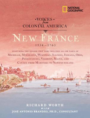 Voices from colonial America : New France 1534-1763 : featuring the region that now includes all or parts of Michigan, Minnesota, Wisconsin, Illinois, Indiana, Ohio, Pennsylvania, Vermont, Maine, and Canada from Manitoba to Newfoundland