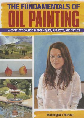 The fundamentals of oil painting : a complete course in techniques, subjects, and styles