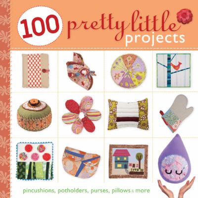 One hundred (100) pretty little projects : pincushions, potholders, purses, pillows, & more.