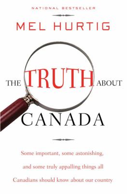 The truth about Canada : some important, some astonishing, some truly appalling things all Canadians should know about our country