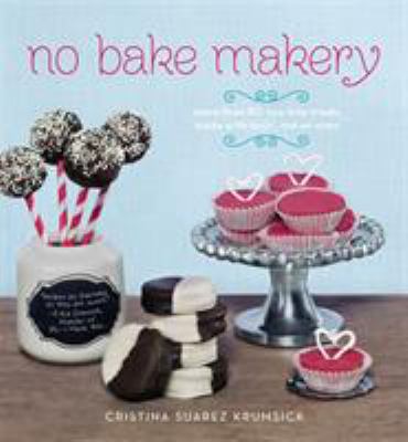 No bake makery : more than 80 two-bite treats made with lovin', not an oven