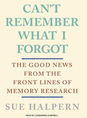 Can't remember what I forgot : the good news from the front lines of memory research