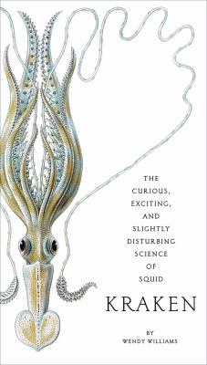 Kraken : the curious, exciting and slightly disturbing science of squid