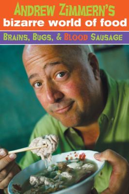 Andrew Zimmern's bizarre world of food : brains, bugs, & blood sausage