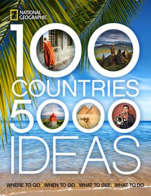 100 countries, 5000 ideas : where to go, when to go, what to see, what to do