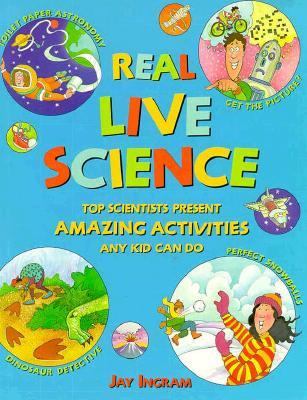 Real live science : [top scientists present amazing activities any kid can do]