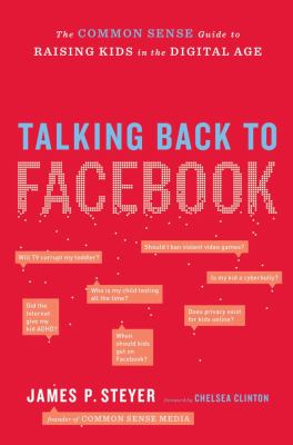 Talking back to Facebook : a common sense guide to raising kids in the digital age