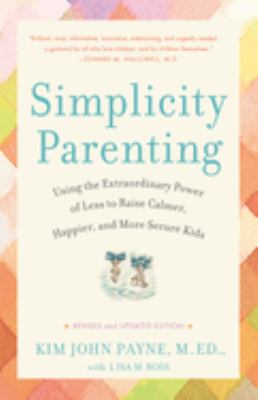 Simplicity parenting : using the extraordinary power of less to raise calmer, happier, and more secure kids