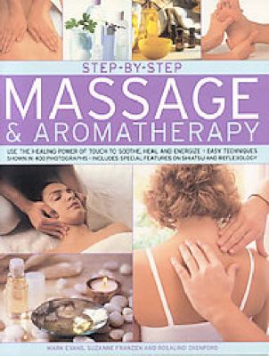 Step-by-step massage & aromatherapy : use the healing power of touch to soothe, heal and energize : easy techniques shown in 400 photographs