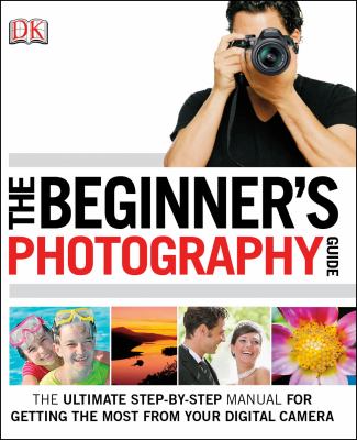 The beginner's photography guide : [the ultimate step-by-step manual for getting the most from your digital camera]