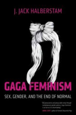 Gaga feminism : sex, gender, and the end of normal