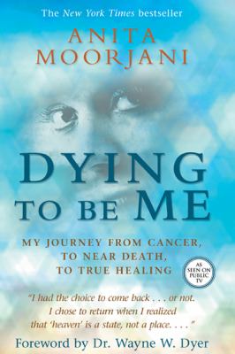 Dying to be me : my journey from cancer, to near death, to true healing