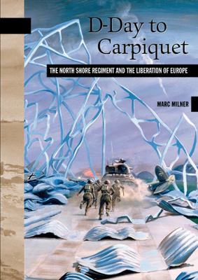 D-Day to Carpiquet : the North Shore Regiment and the liberation of Europe