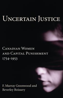 Uncertain justice : Canadian women and capital punishment 1754-1953