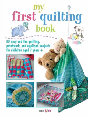 My first quilting book : 35 easy and fun quilting, patchwork, and applique projects for children aged 7 years+