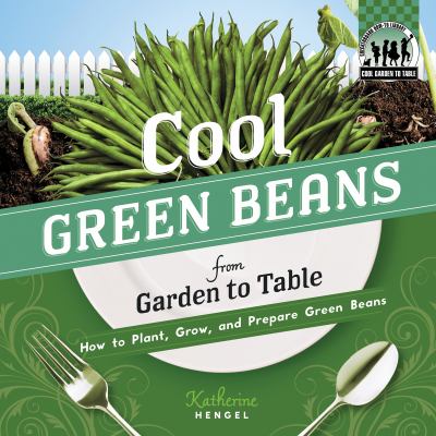 Cool green beans from garden to table : how to plant, grow, and prepare green beans